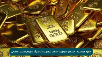 قفزة قياسية.. أسعار سبائك الذهب تتجاوز 250 جنيهًا للجرام السبت الحالي